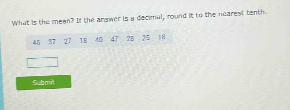 what is the mean? if the answer is a decimal, round it to the nearest tenth. 46 37 27 18 40 47 28 25 18