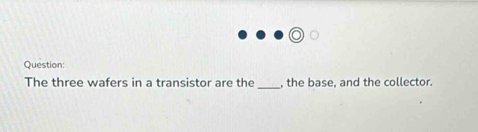 question: the three wafers in a transistor are the ___, the base, and the collector.