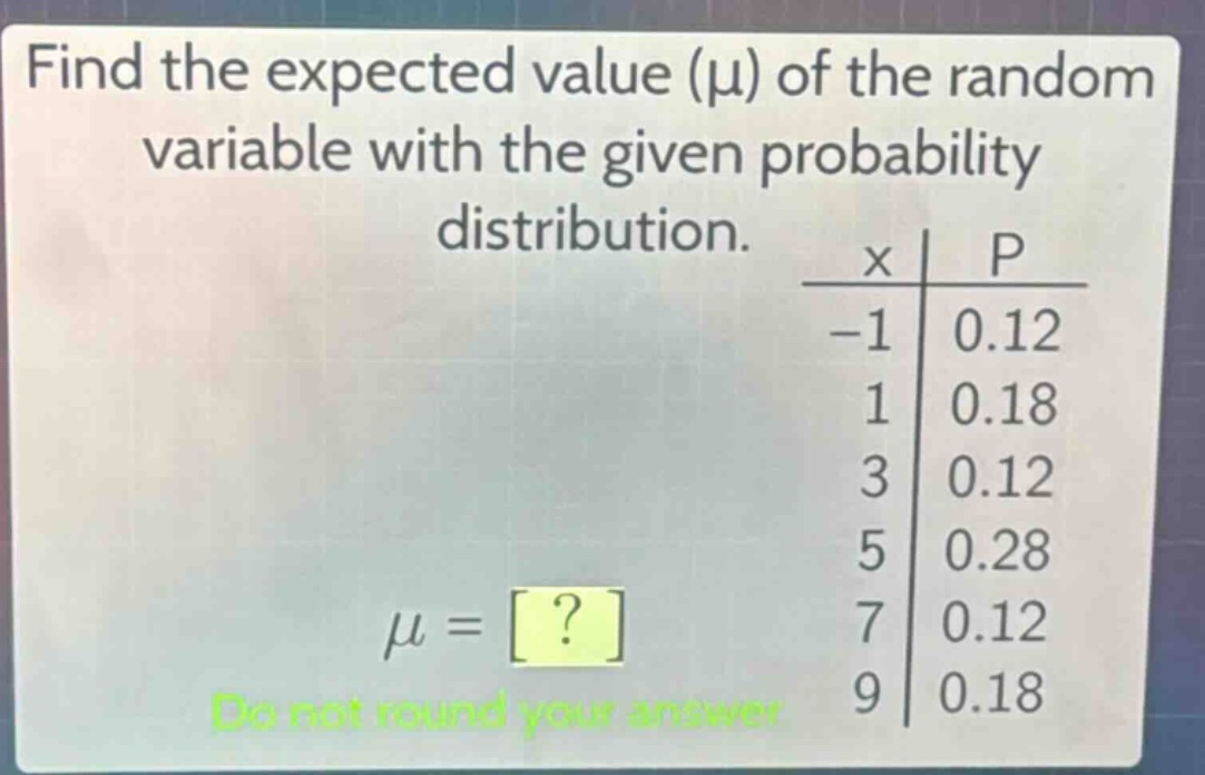 find the expected value (μ) of the random variable with the given probability distribution.\ndo not round your answer