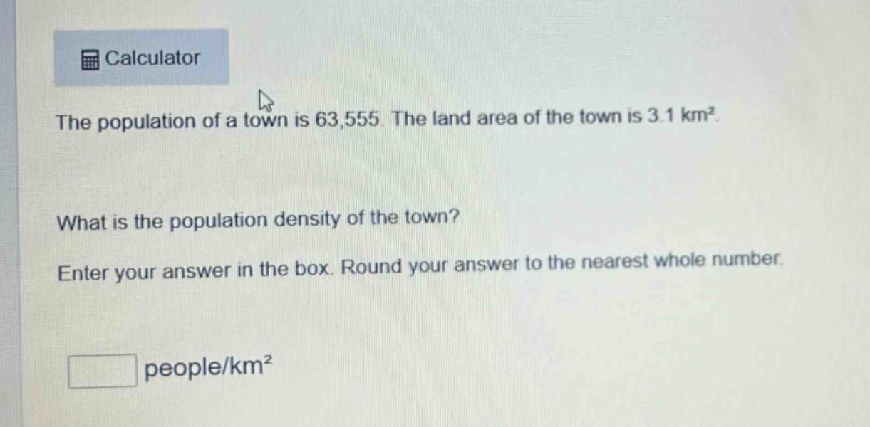 the population of a town is 63,555. the land area of the town is 3.1 km². what is the population density of the town? enter your answer in the box. round your answer to the nearest whole number. people/km²