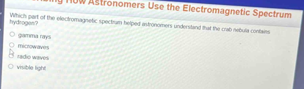 which part of the electromagnetic spectrum helped astronomers understand that the crab nebula contains hydrogen?\n○ gamma rays\n○ microwaves\n○ radio waves\n○ visible light