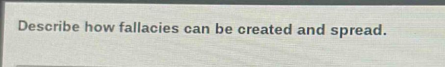 describe how fallacies can be created and spread.