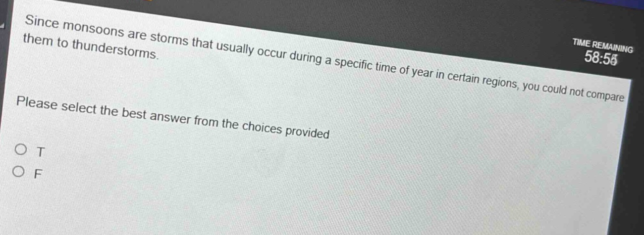 since monsoons are storms that usually occur during a specific time of year in certain regions, you could not compare them to thunderstorms. please select the best answer from the choices provided. o t o f