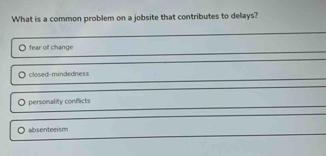 what is a common problem on a jobsite that contributes to delays?\n○ fear of change\n○ closed - mindedness\n○ personality conflicts\n○ absenteeism
