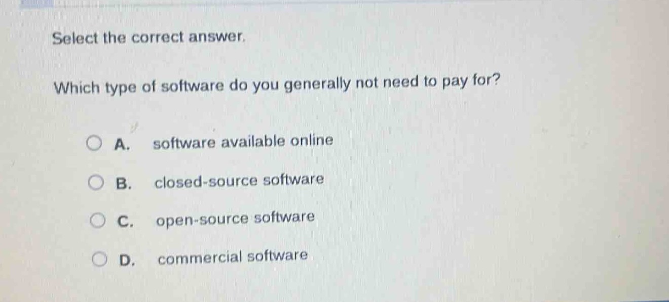 select the correct answer. which type of software do you generally not need to pay for? a. software available online b. closed - source software c. open - source software d. commercial software