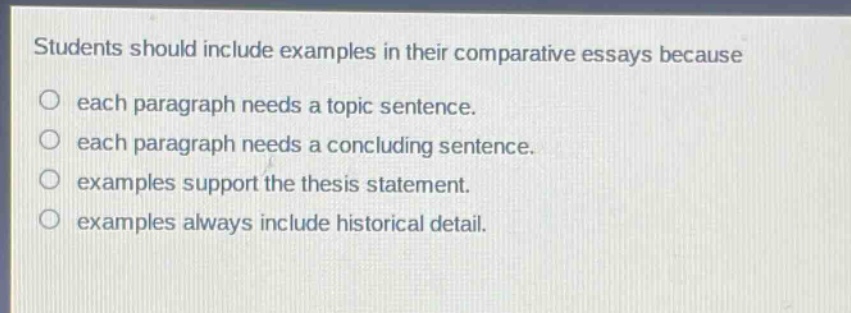 students should include examples in their comparative essays because\no each paragraph needs a topic sentence.\no each paragraph needs a concluding sentence.\no examples support the thesis statement.\no examples always include historical detail.
