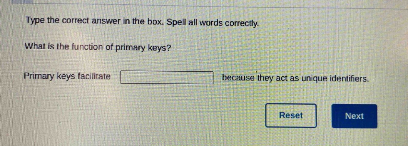 type the correct answer in the box. spell all words correctly. what is the function of primary keys? primary keys facilitate because they act as unique identifiers.