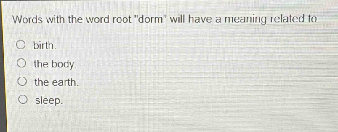words with the word root \dorm\ will have a meaning related to\n○ birth.\n○ the body.\n○ the earth.\n○ sleep.