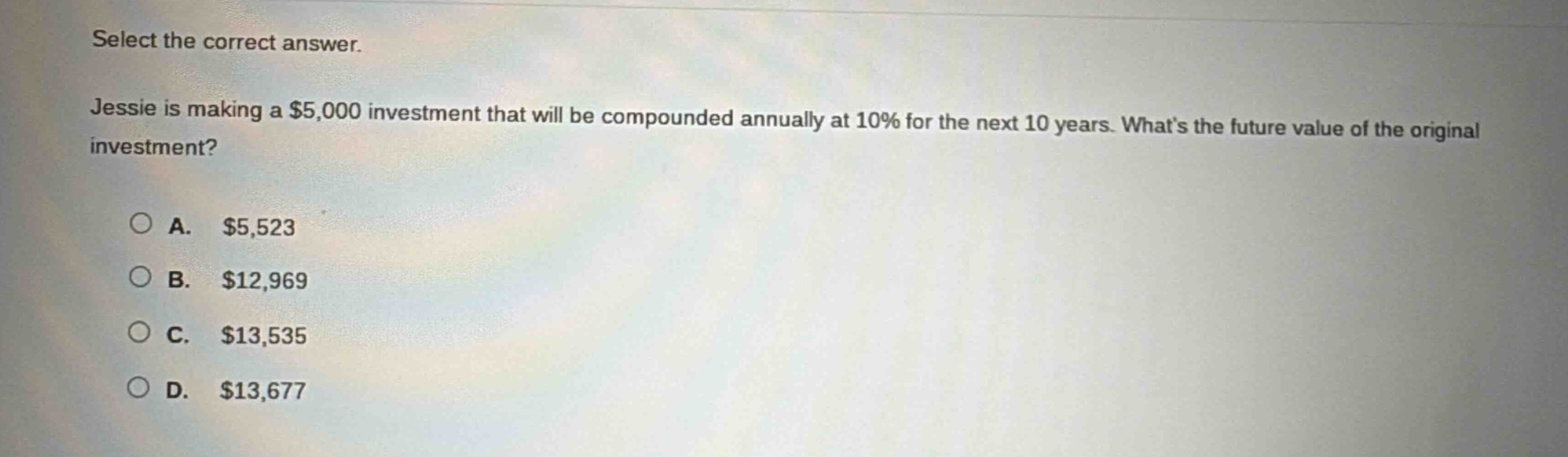 select the correct answer.\njessie is making a $5,000 investment that will be compounded annually at 10% for the next 10 years. whats the future value of the original investment?\n\na. $5,523\nb. $12,969\nc. $13,535\nd. $13,677