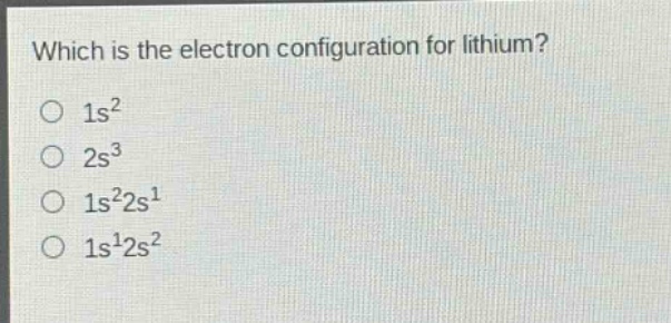 which is the electron configuration for lithium?\no 1s²\no 2s³\no 1s²2s¹\no 1s¹2s²