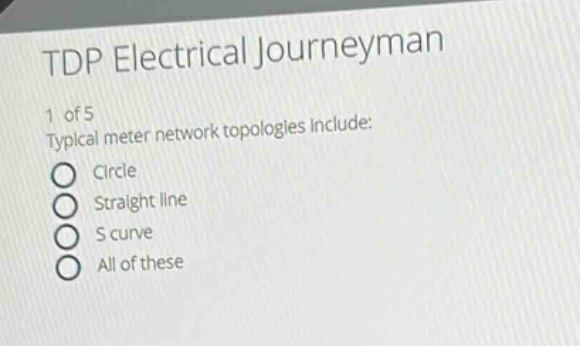tdp electrical journeyman\n1 of 5\ntypical meter network topologies include:\ncircle\nstraight line\ns curve\nall of these