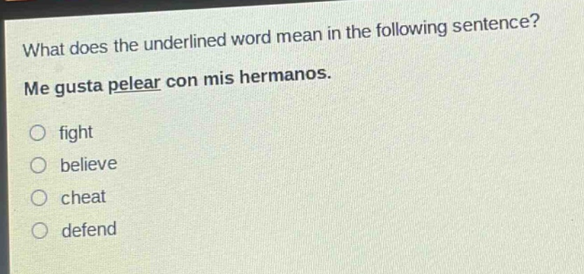 what does the underlined word mean in the following sentence? me gusta pelear con mis hermanos. fight believe cheat defend