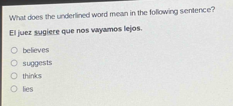 what does the underlined word mean in the following sentence? el juez sugiere que nos vayamos lejos. believes suggests thinks lies