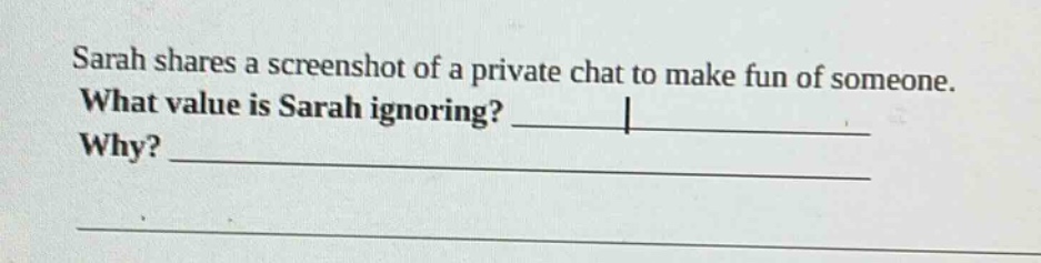 sarah shares a screenshot of a private chat to make fun of someone. what value is sarah ignoring? ____________ why? ____________