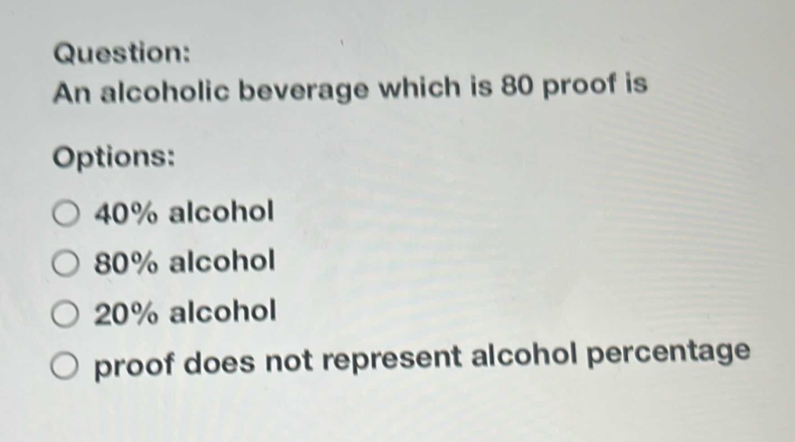 question: an alcoholic beverage which is 80 proof is options: 40% alcohol 80% alcohol 20% alcohol proof does not represent alcohol percentage