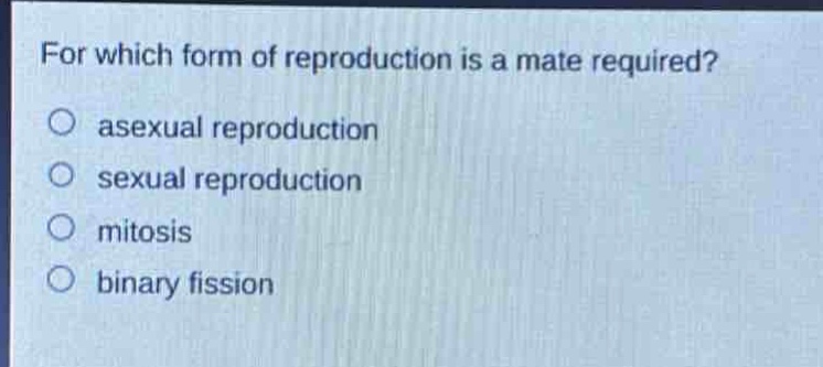 for which form of reproduction is a mate required?\no asexual reproduction\no sexual reproduction\no mitosis\no binary fission