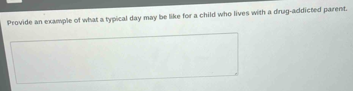 provide an example of what a typical day may be like for a child who lives with a drug - addicted parent.