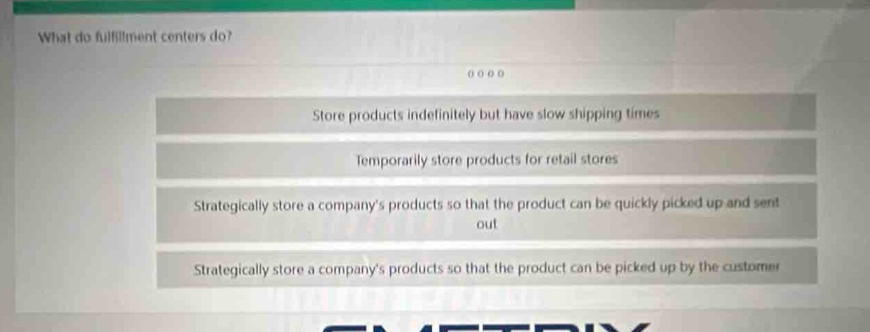 what do fulfillment centers do?\nstore products indefinitely but have slow shipping times\ntemporarily store products for retail stores\nstrategically store a companys products so that the product can be quickly picked up and sent out\nstrategically store a companys products so that the product can be picked up by the customer