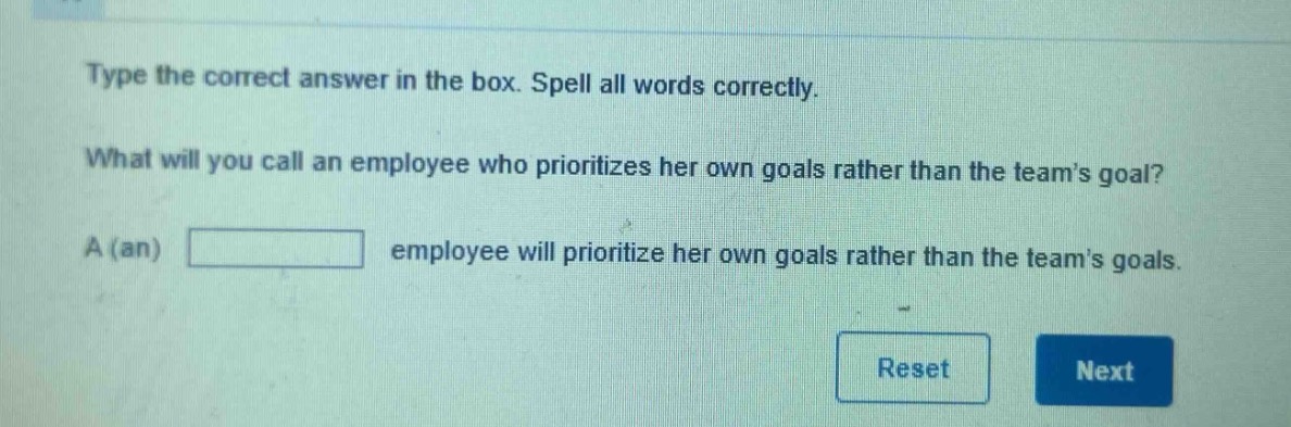 type the correct answer in the box. spell all words correctly. what will you call an employee who prioritizes her own goals rather than the teams goal? a (an) employee will prioritize her own goals rather than the teams goals.