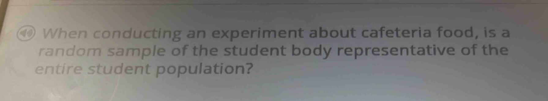 when conducting an experiment about cafeteria food, is a random sample of the student body representative of the entire student population?