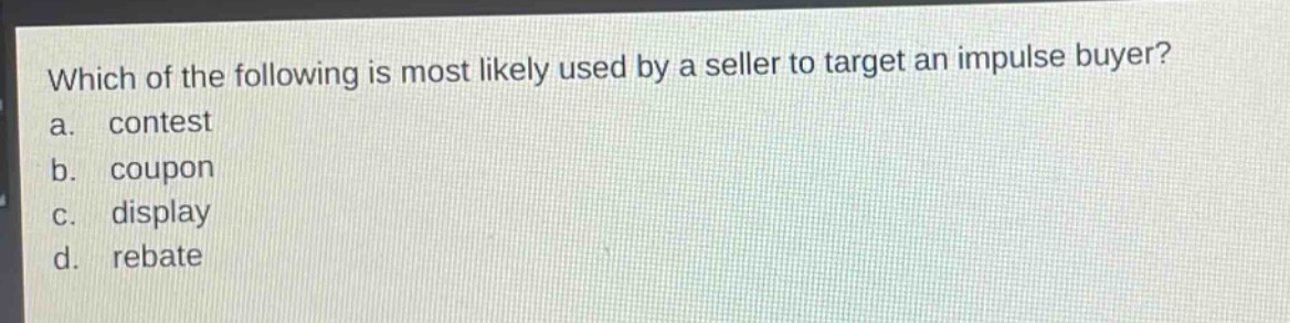 which of the following is most likely used by a seller to target an impulse buyer?\na. contest\nb. coupon\nc. display\nd. rebate