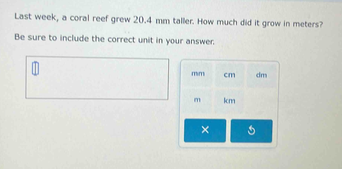 last week, a coral reef grew 20.4 mm taller. how much did it grow in meters? be sure to include the correct unit in your answer.