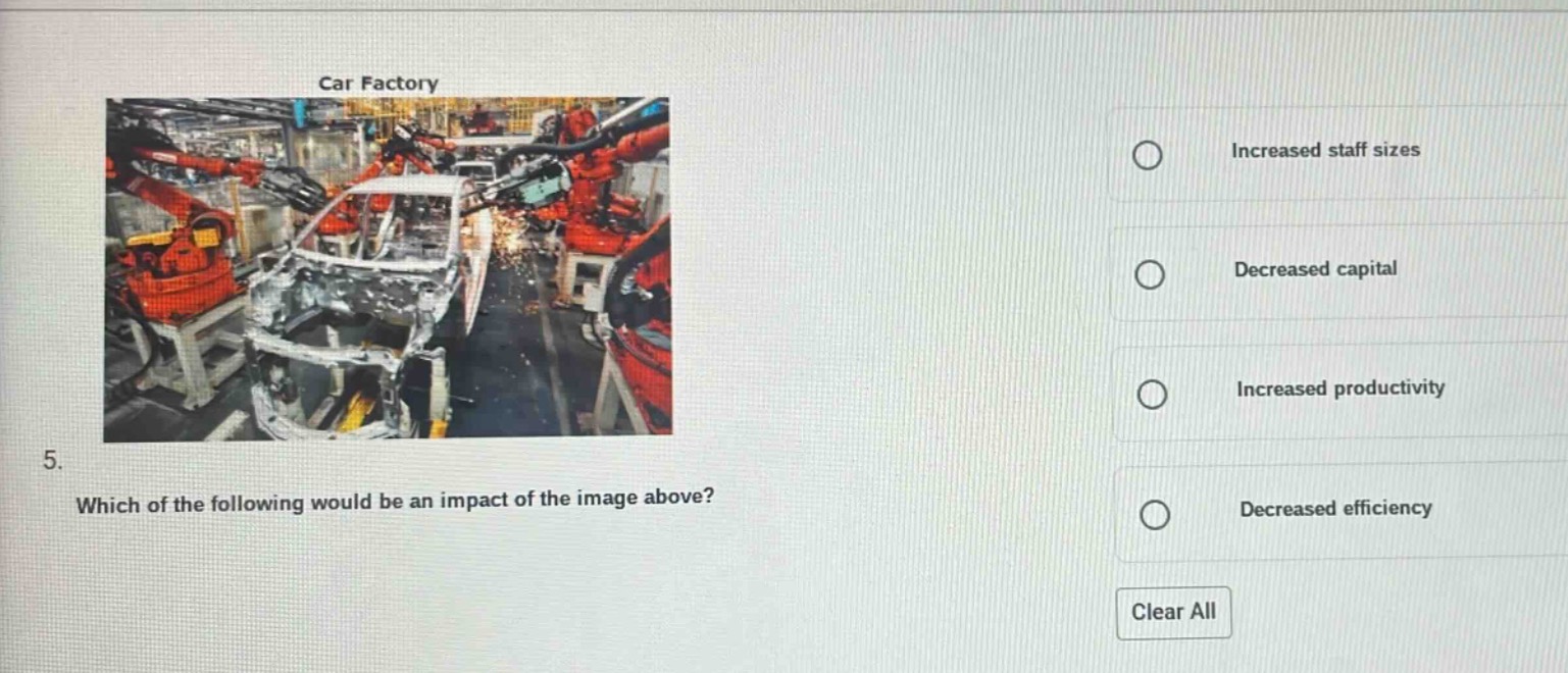 5. which of the following would be an impact of the image above?\nincreased staff sizes\ndecreased capital\nincreased productivity\ndecreased efficiency\nclear all