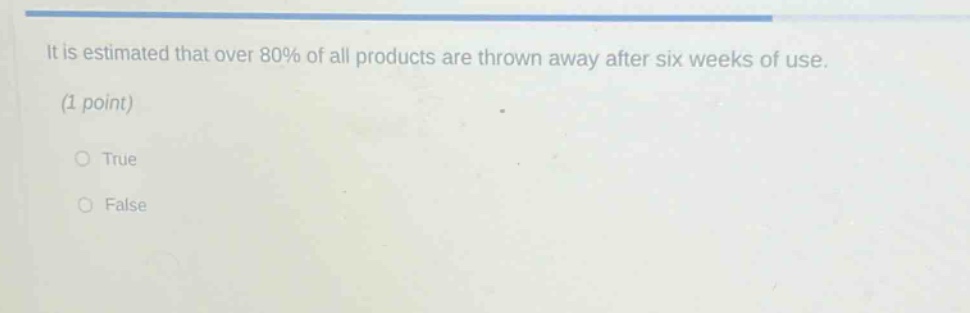 it is estimated that over 80% of all products are thrown away after six weeks of use. (1 point) \no true \no false