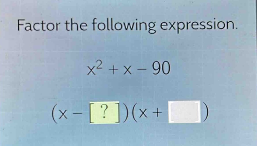 factor the following expression.\nx² + x - 90\n(x - ?)(x + )