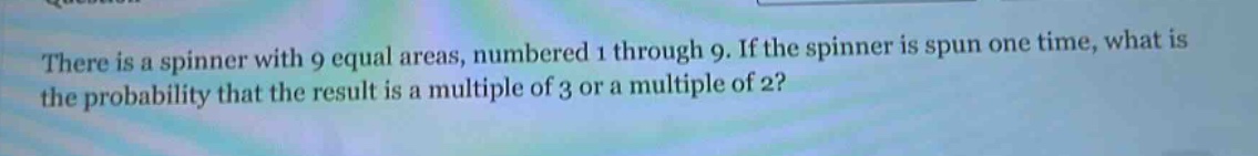 there is a spinner with 9 equal areas, numbered 1 through 9. if the spinner is spun one time, what is the probability that the result is a multiple of 3 or a multiple of 2?