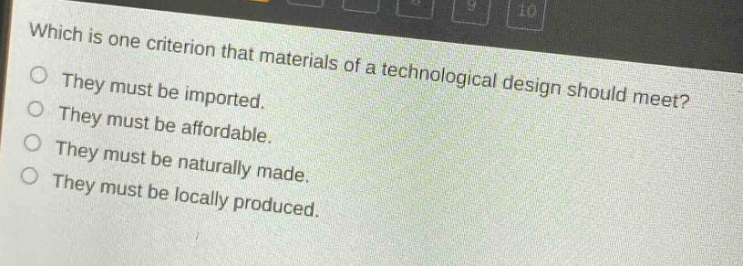 which is one criterion that materials of a technological design should meet?\nthey must be imported.\nthey must be affordable.\nthey must be naturally made.\nthey must be locally produced.