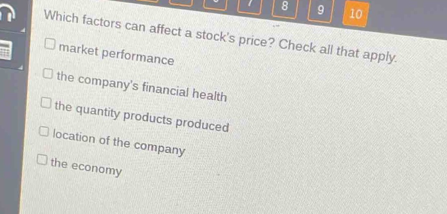 which factors can affect a stocks price? check all that apply. \n□ market performance \n□ the companys financial health \n□ the quantity products produced \n□ location of the company \n□ the economy