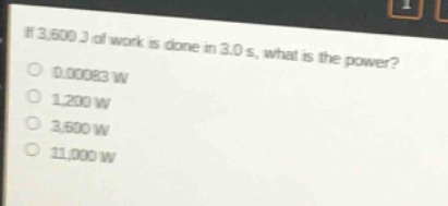 if 3,600 j of work is done in 3.0 s, what is the power?\n0.00083 w\n1,200 w\n3,600 w\n11,000 w