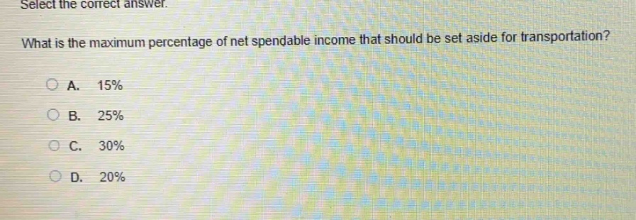select the correct answer. what is the maximum percentage of net spendable income that should be set aside for transportation? a. 15% b. 25% c. 30% d. 20%