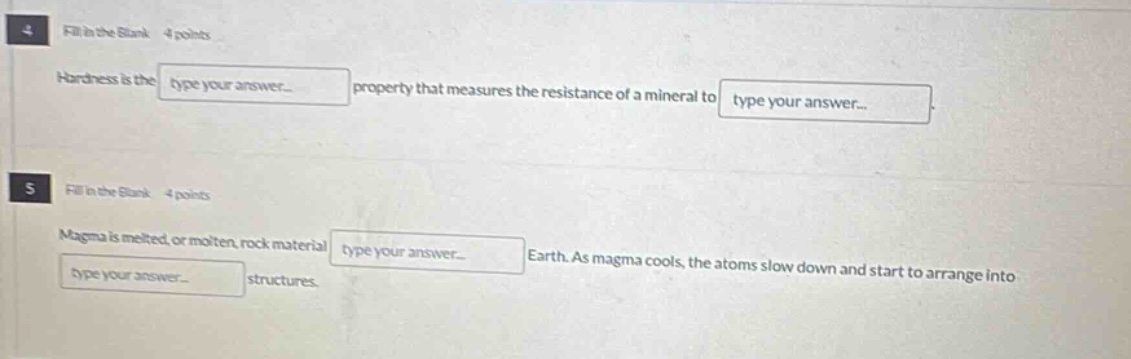 4 fill in the blank 4 points hardness is the type your answer property that measures the resistance of a mineral to type your answer. 5 fill in the blank 4 points magma is melted, or molten, rock material type your answer earth. as magma cools, the atoms slow down and start to arrange into type your answer structures.