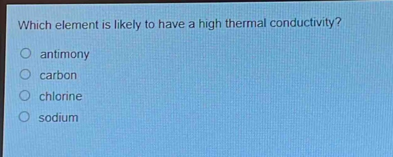 which element is likely to have a high thermal conductivity?\no antimony\no carbon\no chlorine\no sodium