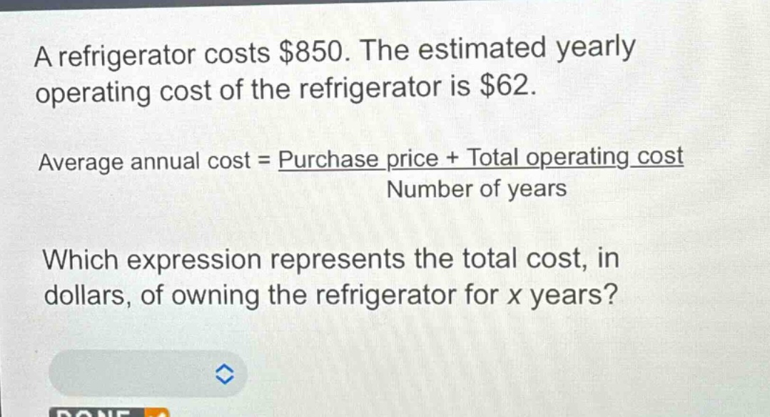 a refrigerator costs $850. the estimated yearly operating cost of the refrigerator is $62.\naverage annual cost = \\frac{purchase price + total operating cost}{number of years}\nwhich expression represents the total cost, in dollars, of owning the refrigerator for x years?
