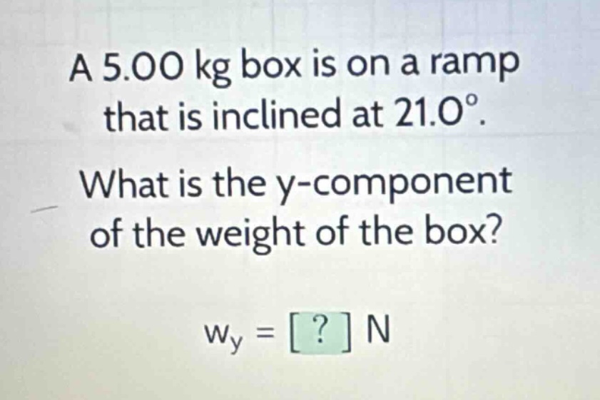 a 5.00 kg box is on a ramp that is inclined at 21.0°. what is the y - component of the weight of the box? w_y = ? n