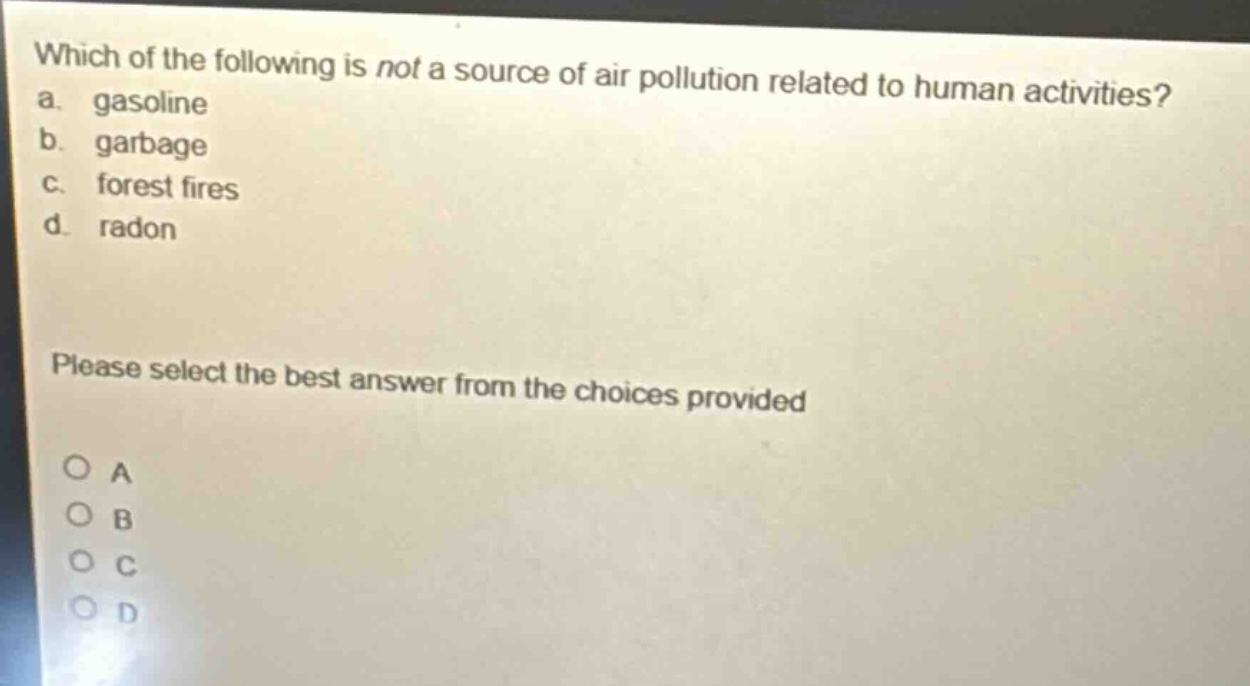 which of the following is not a source of air pollution related to human activities? a. gasoline b. garbage c. forest fires d. radon please select the best answer from the choices provided