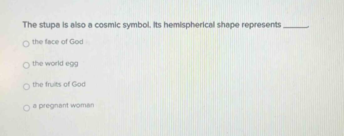 the stupa is also a cosmic symbol. its hemispherical shape represents ______. the face of god the world egg the fruits of god a pregnant woman