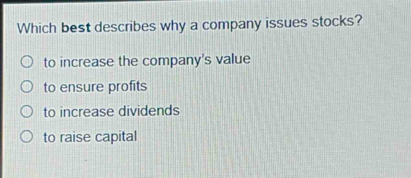 which best describes why a company issues stocks?\n to increase the company’s value\n to ensure profits\n to increase dividends\n to raise capital