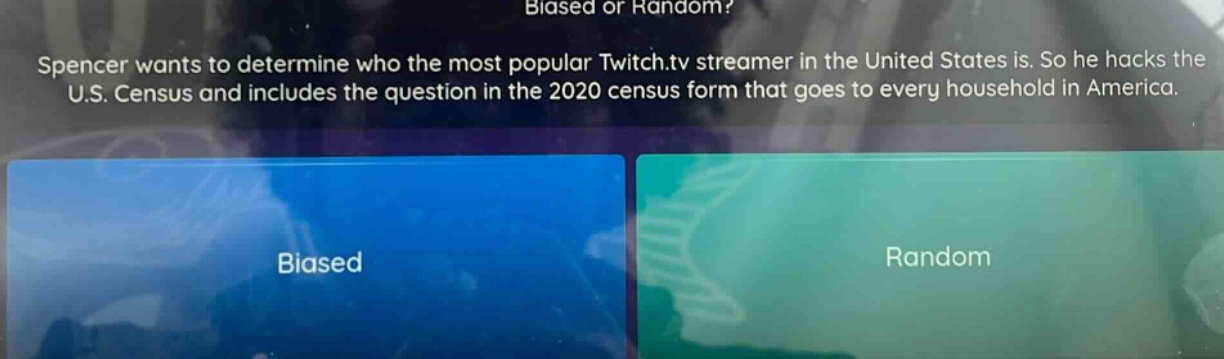spencer wants to determine who the most popular twitch.tv streamer in the united states is. so he hacks the u.s. census and includes the question in the 2020 census form that goes to every household in america. biased or random? biased random