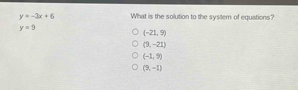 y = -3x + 6\nwhat is the solution to the system of equations?\ny = 9\n(-21, 9)\n(9, -21)\n(-1, 9)\n(9, -1)