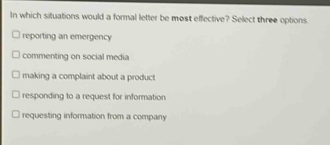 in which situations would a formal letter be most effective? select three options.\nreporting an emergency\ncommenting on social media\nmaking a complaint about a product\nresponding to a request for information\nrequesting information from a company