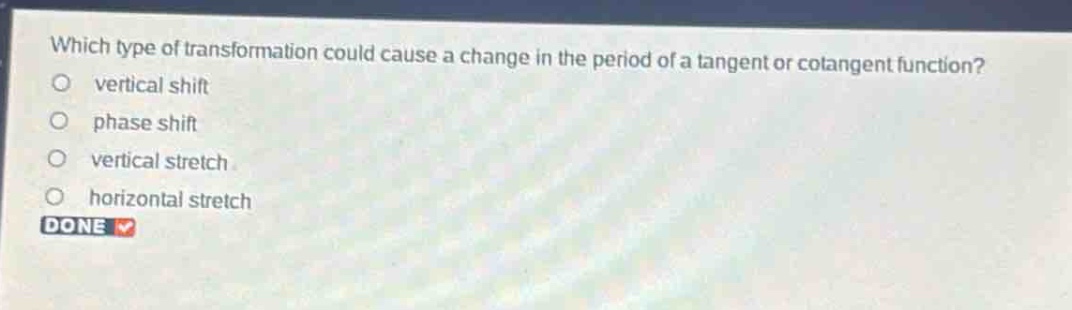 which type of transformation could cause a change in the period of a tangent or cotangent function?\nvertical shift\nphase shift\nvertical stretch\nhorizontal stretch