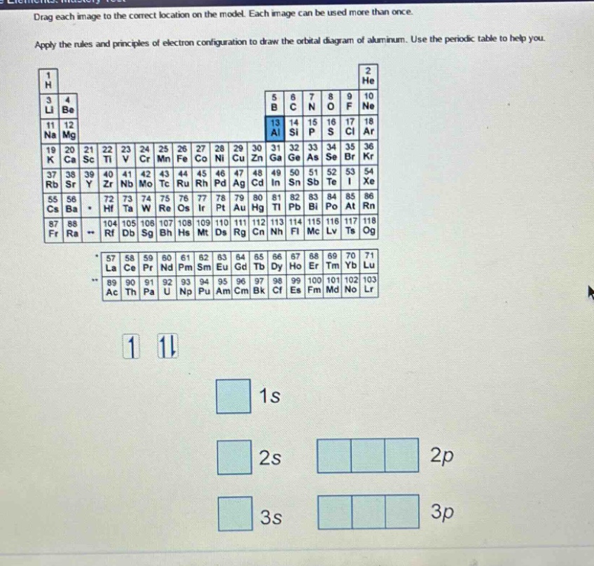 drag each image to the correct location on the model. each image can be used more than once. apply the rules and principles of electron - configuration to draw the orbital diagram of aluminum. use the periodic table to help you.