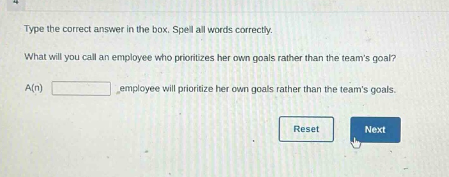 type the correct answer in the box. spell all words correctly. what will you call an employee who prioritizes her own goals rather than the teams goal? a(n) employee will prioritize her own goals rather than the teams goals.