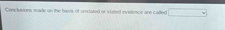 conclusions made on the basis of unstated or stated evidence are called