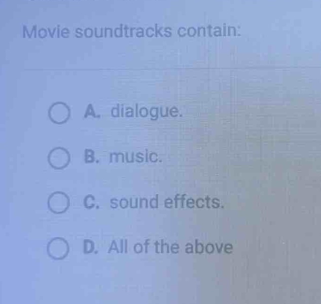 movie soundtracks contain:\na. dialogue.\nb. music.\nc. sound effects.\nd. all of the above