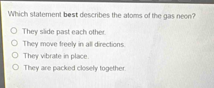 which statement best describes the atoms of the gas neon?\no they slide past each other.\no they move freely in all directions.\no they vibrate in place.\no they are packed closely together.